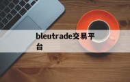 bleutrade交易平台(bleutrade交易平台官方正版)