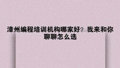 漳州编程培训机构哪家好？我来和你聊聊怎么选