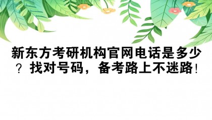 新东方考研机构官网电话是多少?找对号码,备考路上不迷路!