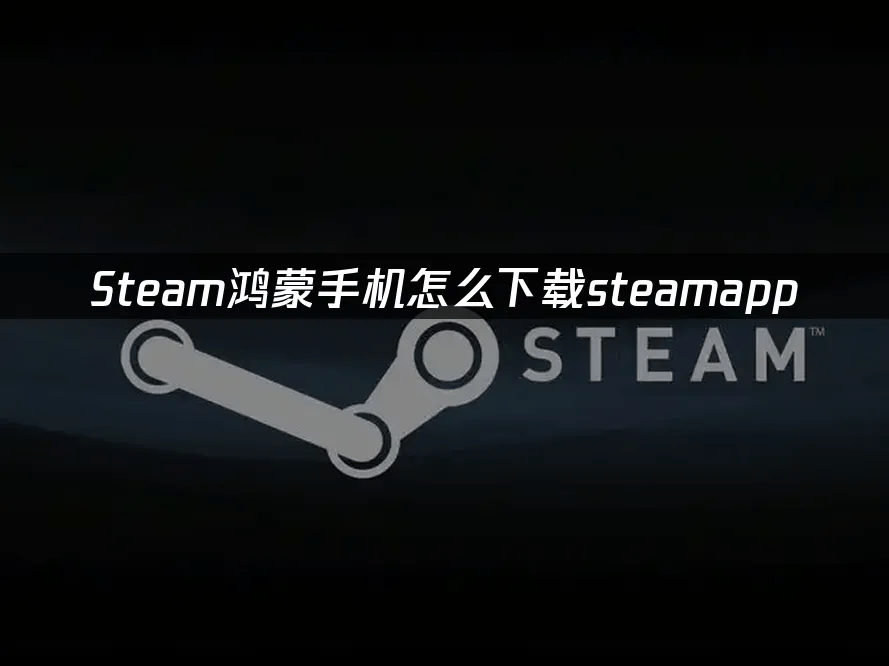 鸿蒙手机怎么下载steamapp——最新解决方案