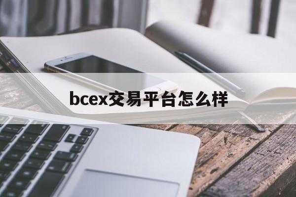 bcex交易平台怎么样(bcex交易所app官网) bcex交易平台怎么样(bcex交易所app官网)